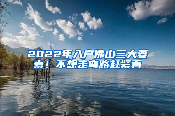 2022年入户佛山三大要素！不想走弯路赶紧看