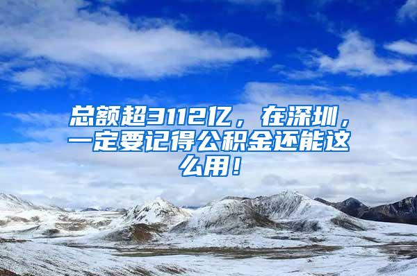 总额超3112亿，在深圳，一定要记得公积金还能这么用！