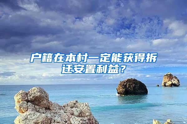 户籍在本村一定能获得拆迁安置利益？