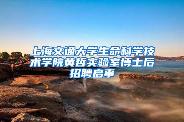 上海交通大学生命科学技术学院黄哲实验室博士后招聘启事