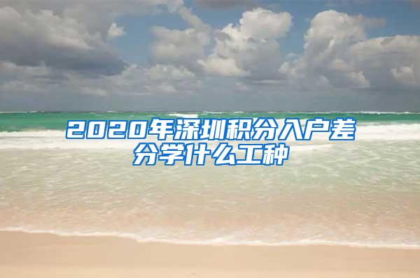 2020年深圳积分入户差分学什么工种