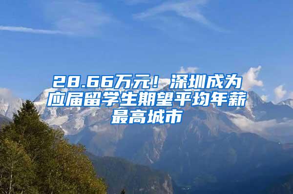 28.66万元！深圳成为应届留学生期望平均年薪最高城市