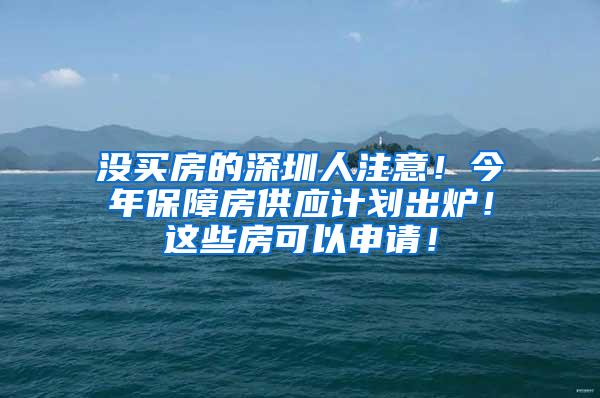 没买房的深圳人注意！今年保障房供应计划出炉！这些房可以申请！