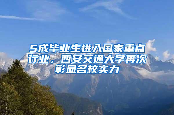 5成毕业生进入国家重点行业，西安交通大学再次彰显名校实力