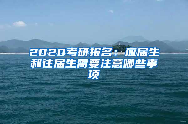 2020考研报名：应届生和往届生需要注意哪些事项