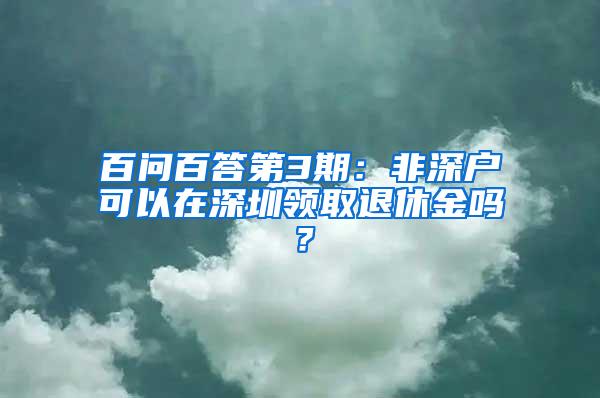 百问百答第3期：非深户可以在深圳领取退休金吗？