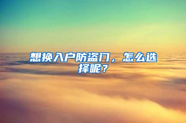 想换入户防盗门，怎么选择呢？