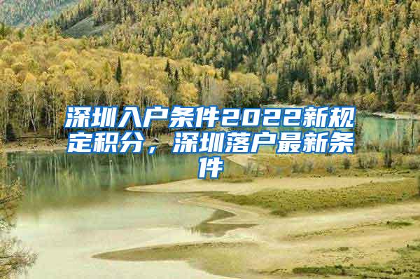 深圳入户条件2022新规定积分，深圳落户最新条件