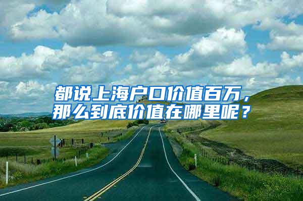 都说上海户口价值百万，那么到底价值在哪里呢？