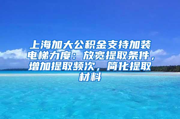 上海加大公积金支持加装电梯力度：放宽提取条件，增加提取频次，简化提取材料