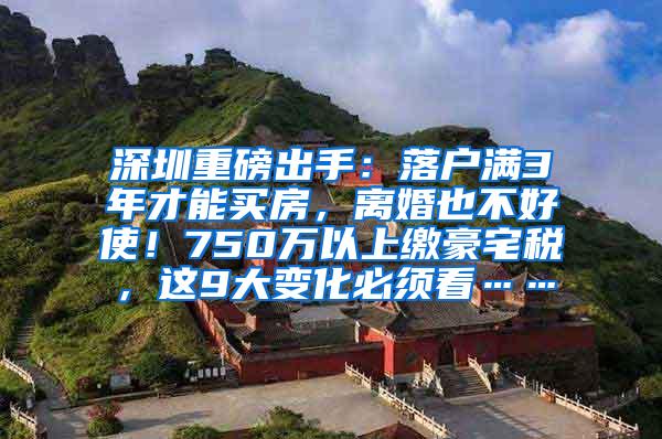 深圳重磅出手：落户满3年才能买房，离婚也不好使！750万以上缴豪宅税，这9大变化必须看……