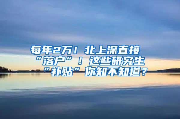 每年2万！北上深直接“落户”！这些研究生“补贴”你知不知道？