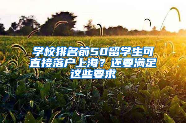 学校排名前50留学生可直接落户上海？还要满足这些要求→