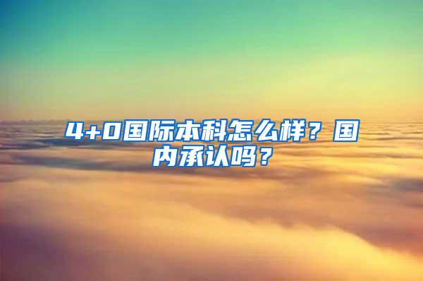 4+0国际本科怎么样？国内承认吗？