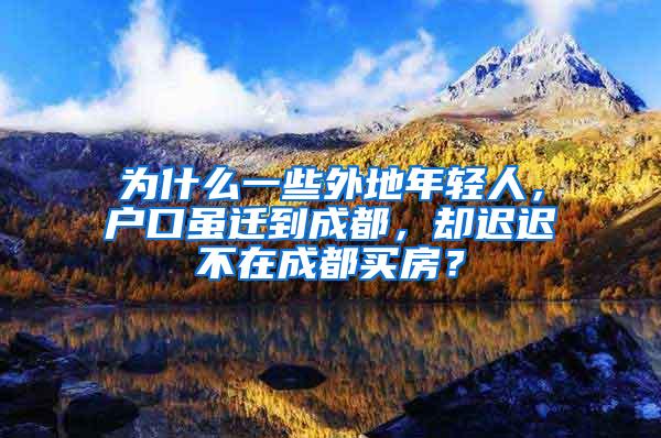 为什么一些外地年轻人，户口虽迁到成都，却迟迟不在成都买房？