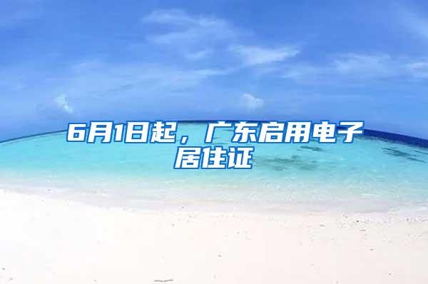 6月1日起，广东启用电子居住证