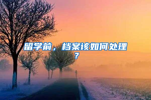 留学前，档案该如何处理？