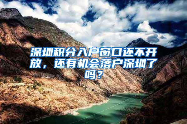 深圳积分入户窗口还不开放，还有机会落户深圳了吗？