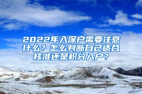 2022年入深户需要注意什么？怎么判断自己适合核准还是积分入户？