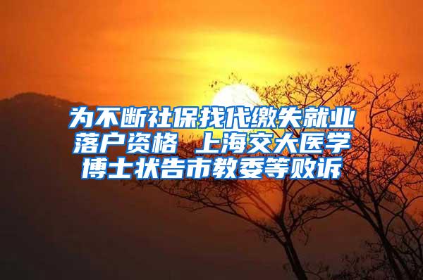 为不断社保找代缴失就业落户资格 上海交大医学博士状告市教委等败诉