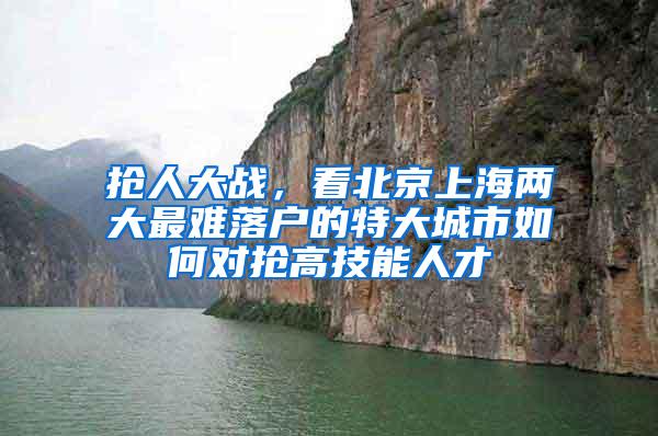 抢人大战，看北京上海两大最难落户的特大城市如何对抢高技能人才