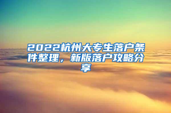 2022杭州大专生落户条件整理，新版落户攻略分享