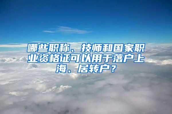 哪些职称、技师和国家职业资格证可以用于落户上海、居转户？