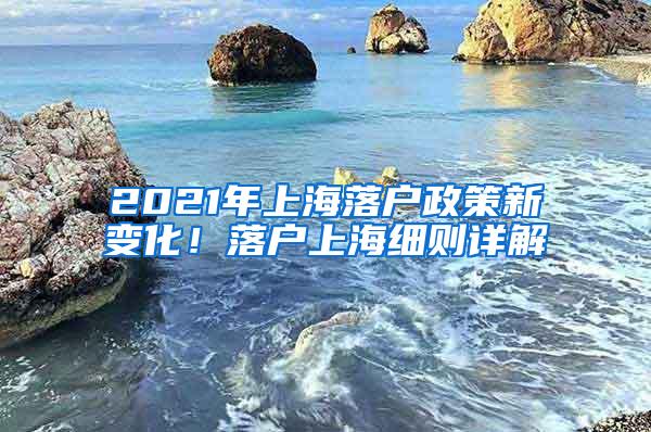2021年上海落户政策新变化！落户上海细则详解