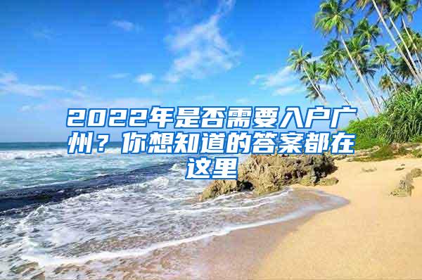 2022年是否需要入户广州？你想知道的答案都在这里