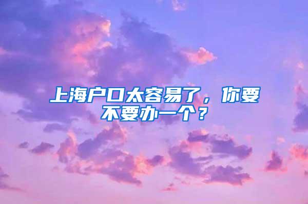 上海户口太容易了，你要不要办一个？