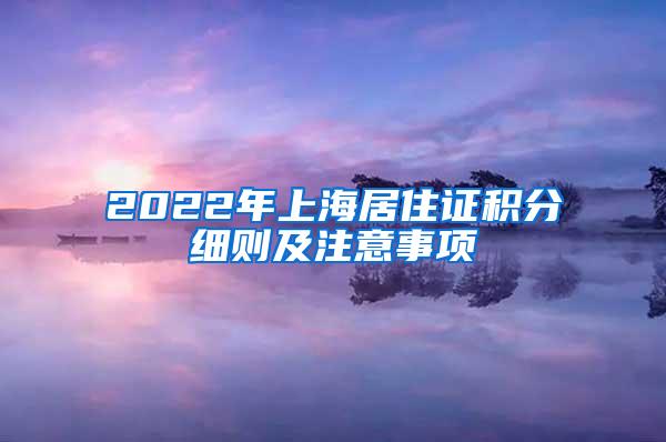 2022年上海居住证积分细则及注意事项