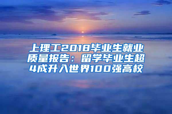 上理工2018毕业生就业质量报告：留学毕业生超4成升入世界100强高校