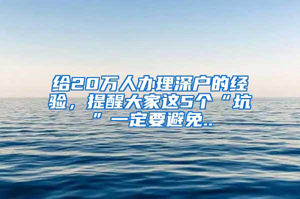 给20万人办理深户的经验，提醒大家这5个“坑”一定要避免..