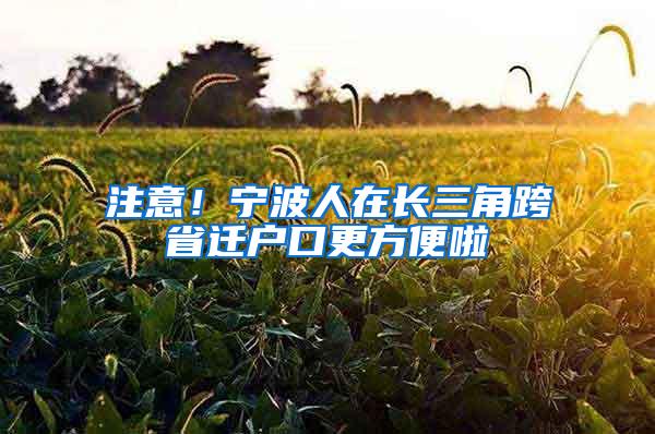 注意！宁波人在长三角跨省迁户口更方便啦