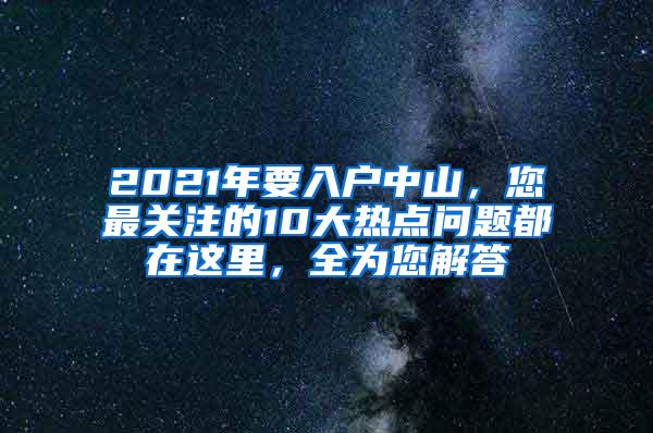 2021年要入户中山，您最关注的10大热点问题都在这里，全为您解答