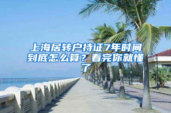 上海居转户持证7年时间到底怎么算？看完你就懂了