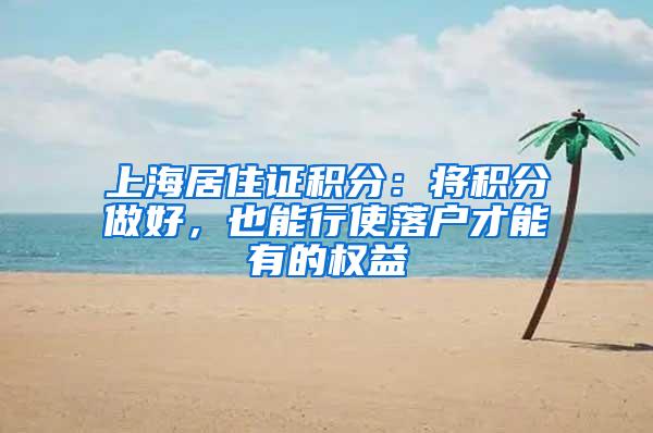 上海居住证积分：将积分做好，也能行使落户才能有的权益