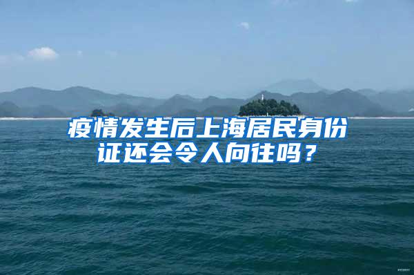 疫情发生后上海居民身份证还会令人向往吗？