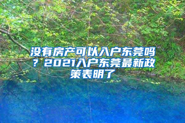 没有房产可以入户东莞吗？2021入户东莞最新政策表明了