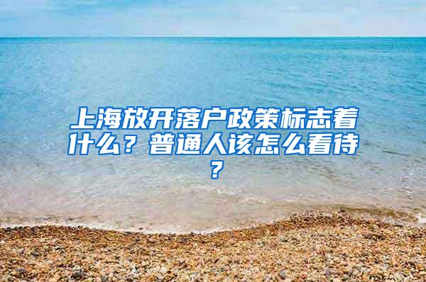 上海放开落户政策标志着什么？普通人该怎么看待？