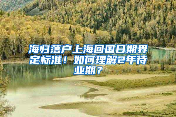 海归落户上海回国日期界定标准！如何理解2年待业期？