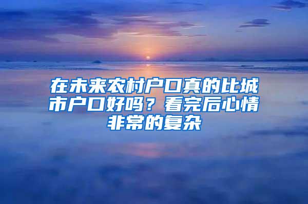 在未来农村户口真的比城市户口好吗？看完后心情非常的复杂