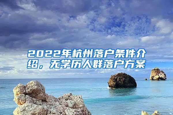 2022年杭州落户条件介绍，无学历人群落户方案