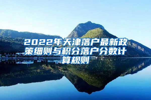 2022年天津落户最新政策细则与积分落户分数计算规则