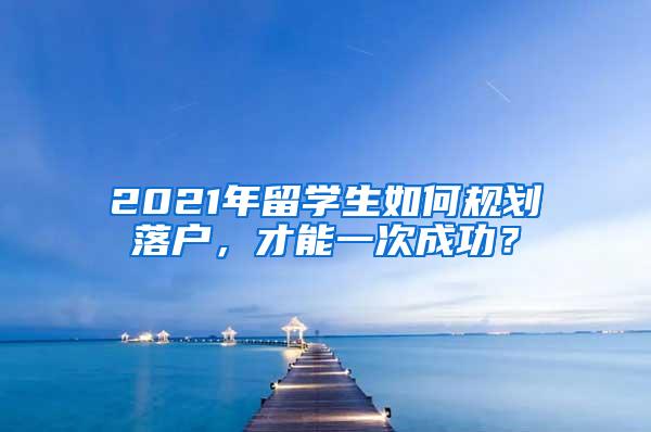 2021年留学生如何规划落户，才能一次成功？