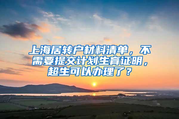 上海居转户材料清单，不需要提交计划生育证明，超生可以办理了？