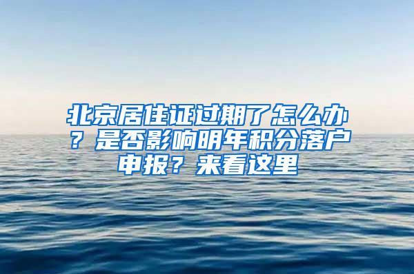 北京居住证过期了怎么办？是否影响明年积分落户申报？来看这里