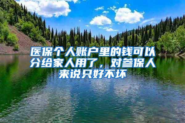 医保个人账户里的钱可以分给家人用了，对参保人来说只好不坏