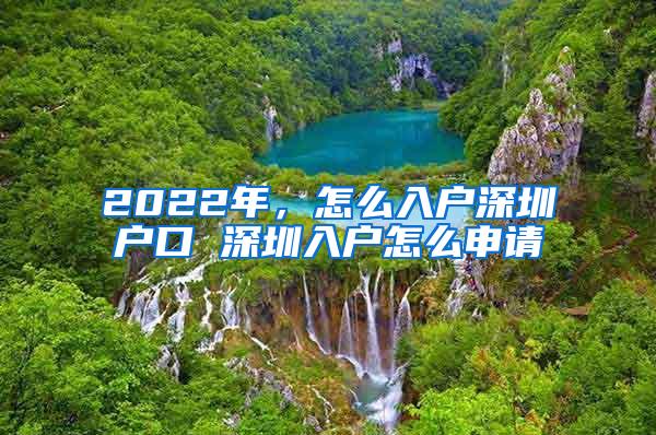 2022年，怎么入户深圳户口 深圳入户怎么申请