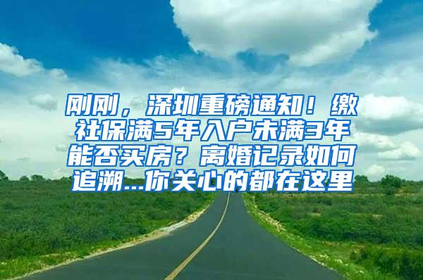 刚刚，深圳重磅通知！缴社保满5年入户未满3年能否买房？离婚记录如何追溯...你关心的都在这里